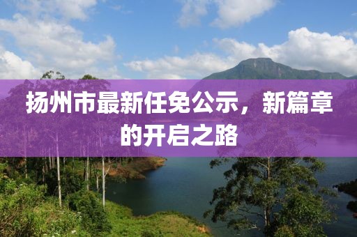 揚州市最新任免公示，新篇章的開啟之路