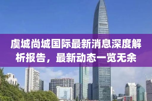 虞城尚城國(guó)際最新消息深度解析報(bào)告，最新動(dòng)態(tài)一覽無(wú)余