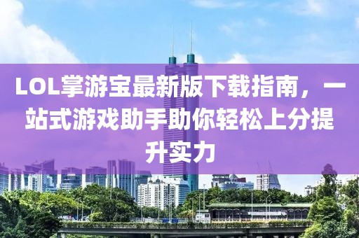 LOL掌游寶最新版下載指南，一站式游戲助手助你輕松上分提升實力
