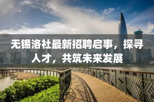 無錫洛社最新招聘啟事，探尋人才，共筑未來發(fā)展