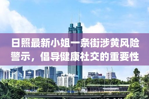 日照最新小姐一條街涉黃風(fēng)險警示，倡導(dǎo)健康社交的重要性