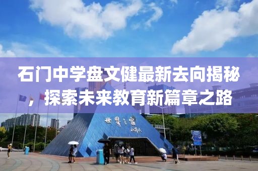 石門中學盤文健最新去向揭秘，探索未來教育新篇章之路