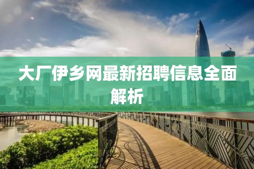 大廠伊鄉(xiāng)網(wǎng)最新招聘信息全面解析