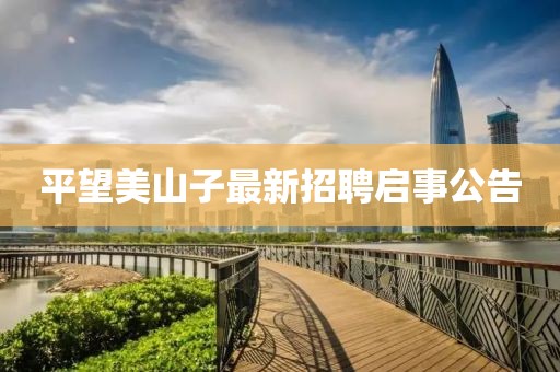 平望美山子最新招聘啟事公告