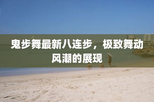 鬼步舞最新八連步，極致舞動(dòng)風(fēng)潮的展現(xiàn)