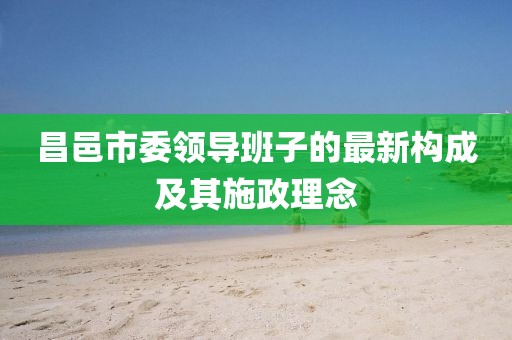 昌邑市委領(lǐng)導(dǎo)班子的最新構(gòu)成及其施政理念