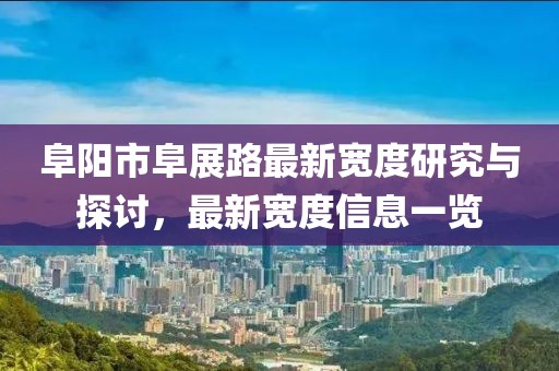 阜陽市阜展路最新寬度研究與探討，最新寬度信息一覽