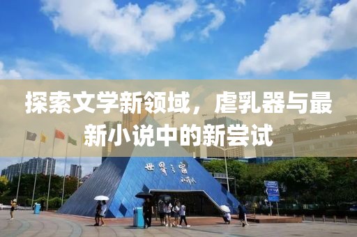 探索文學(xué)新領(lǐng)域，虐乳器與最新小說中的新嘗試