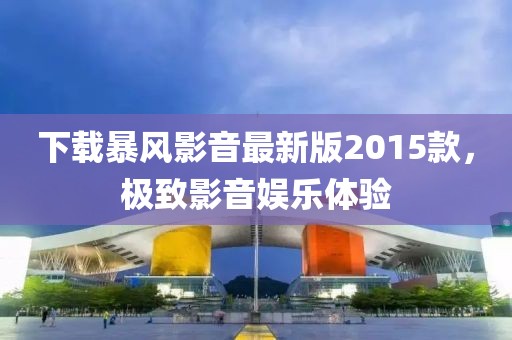 下載暴風(fēng)影音最新版2015款，極致影音娛樂體驗(yàn)