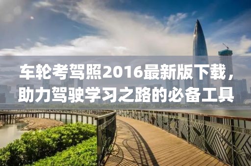 車輪考駕照2016最新版下載，助力駕駛學(xué)習(xí)之路的必備工具
