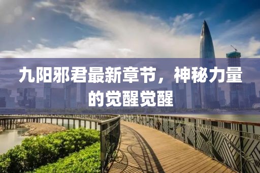 九陽邪君最新章節(jié)，神秘力量的覺醒覺醒