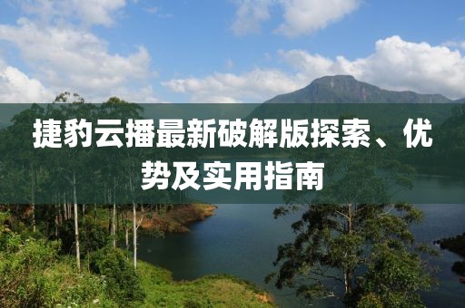 捷豹云播最新破解版探索、優(yōu)勢及實用指南