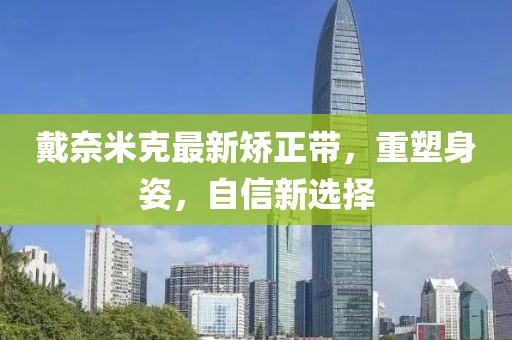 戴奈米克最新矯正帶，重塑身姿，自信新選擇