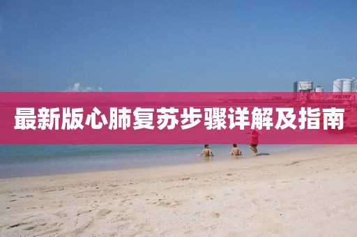 最新版心肺復(fù)蘇步驟詳解及指南