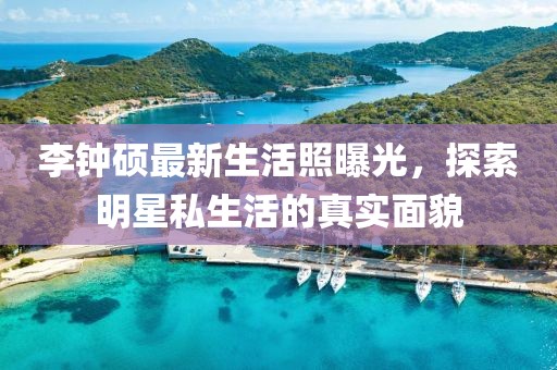 李鐘碩最新生活照曝光，探索明星私生活的真實面貌