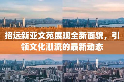 招遠新亞文苑展現(xiàn)全新面貌，引領(lǐng)文化潮流的最新動態(tài)