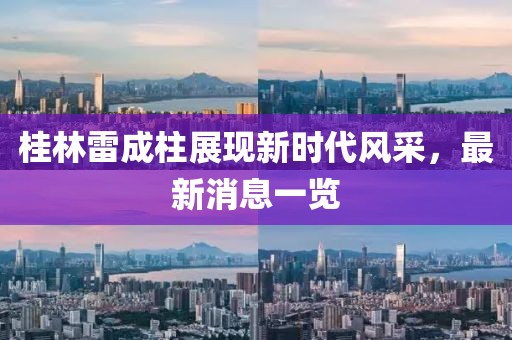 桂林雷成柱展現(xiàn)新時代風(fēng)采，最新消息一覽