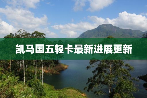 凱馬國五輕卡最新進(jìn)展更新
