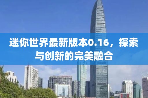 迷你世界最新版本0.16，探索與創(chuàng)新的完美融合