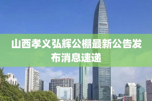 山西孝義弘輝公棚最新公告發(fā)布消息速遞