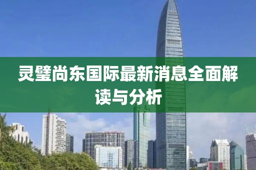 靈璧尚東國際最新消息全面解讀與分析