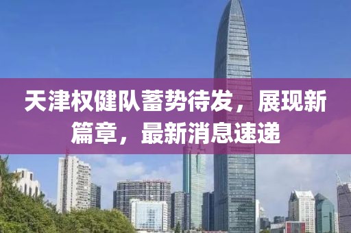 天津權健隊蓄勢待發(fā)，展現(xiàn)新篇章，最新消息速遞