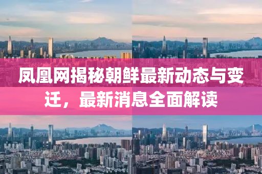 鳳凰網(wǎng)揭秘朝鮮最新動(dòng)態(tài)與變遷，最新消息全面解讀