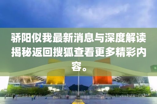 驕陽似我最新消息與深度解讀揭秘返回搜狐查看更多精彩內容。