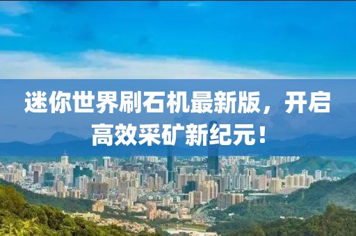 迷你世界刷石機最新版，開啟高效采礦新紀元！