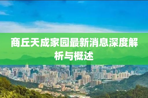 商丘天成家園最新消息深度解析與概述