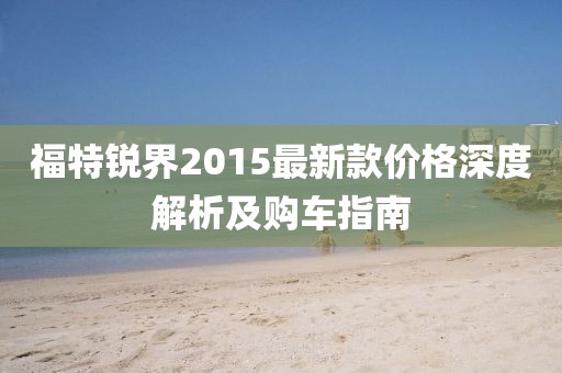 福特銳界2015最新款價格深度解析及購車指南