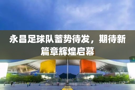 永昌足球隊蓄勢待發(fā)，期待新篇章輝煌啟幕
