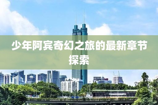 少年阿賓奇幻之旅的最新章節(jié)探索