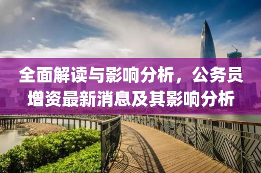 全面解讀與影響分析，公務員增資最新消息及其影響分析