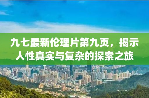 九七最新倫理片第九頁，揭示人性真實與復(fù)雜的探索之旅