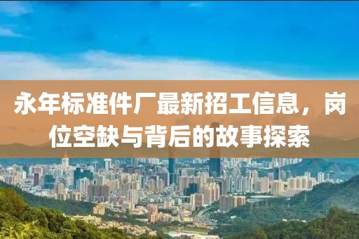 永年標(biāo)準(zhǔn)件廠最新招工信息，崗位空缺與背后的故事探索