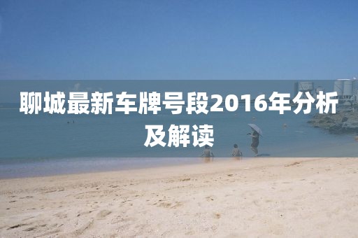 聊城最新車牌號(hào)段2016年分析及解讀