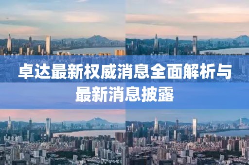 卓達(dá)最新權(quán)威消息全面解析與最新消息披露