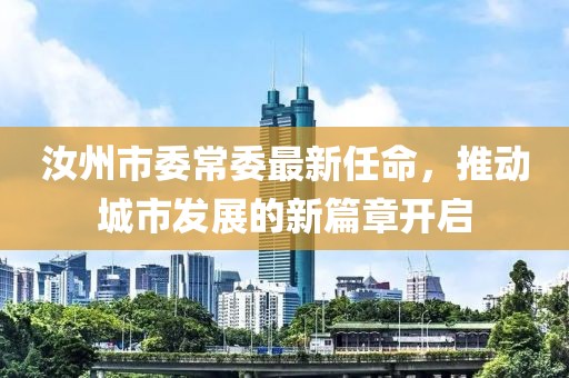 汝州市委常委最新任命，推動(dòng)城市發(fā)展的新篇章開啟