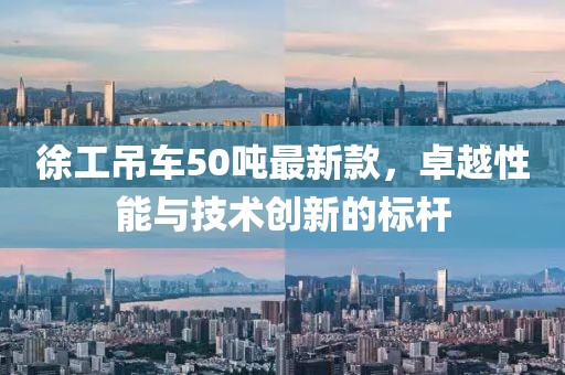 徐工吊車50噸最新款，卓越性能與技術(shù)創(chuàng)新的標(biāo)桿