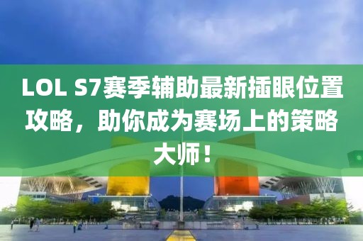 LOL S7賽季輔助最新插眼位置攻略，助你成為賽場上的策略大師！