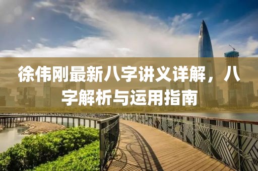 徐偉剛最新八字講義詳解，八字解析與運(yùn)用指南