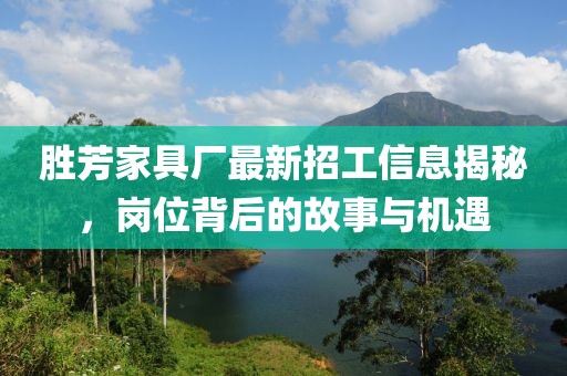 勝芳家具廠(chǎng)最新招工信息揭秘，崗位背后的故事與機(jī)遇