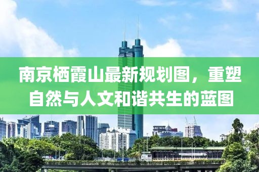 南京棲霞山最新規(guī)劃圖，重塑自然與人文和諧共生的藍圖