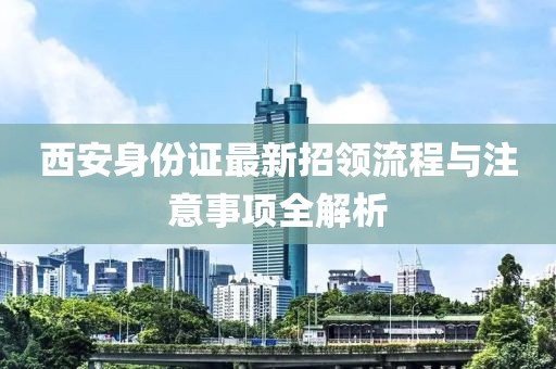 西安身份證最新招領流程與注意事項全解析