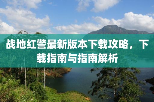 戰(zhàn)地紅警最新版本下載攻略，下載指南與指南解析