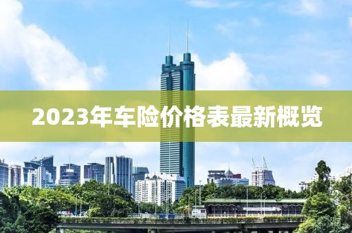 2023年車(chē)險(xiǎn)價(jià)格表最新概覽