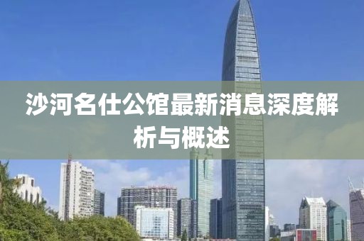 沙河名仕公館最新消息深度解析與概述