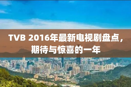 TVB 2016年最新電視劇盤點，期待與驚喜的一年