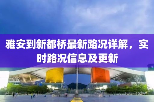 雅安到新都橋最新路況詳解，實(shí)時(shí)路況信息及更新